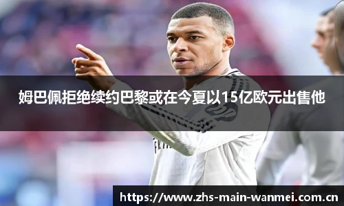 姆巴佩拒绝续约巴黎或在今夏以15亿欧元出售他